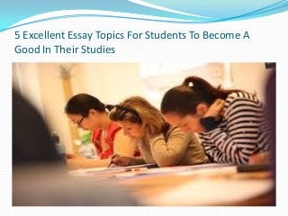5 Excellent Essay Topics For Students To Become A
Good In Their Studies
 