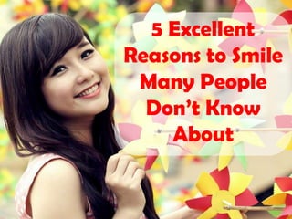 5 Excellent
Reasons to Smile
Many People
Don’t Know
About
 