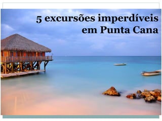 5 excursões imperdíveis
em Punta Cana
 