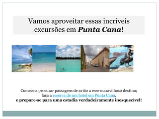 Vamos aproveitar essas incríveis
excursões em Punta Cana!
Comece a procurar passagens de avião a esse maravilhoso destino;
faça a reserva de um hotel em Punta Cana,
e prepare-se para uma estadia verdadeiramente inesquecível!
 