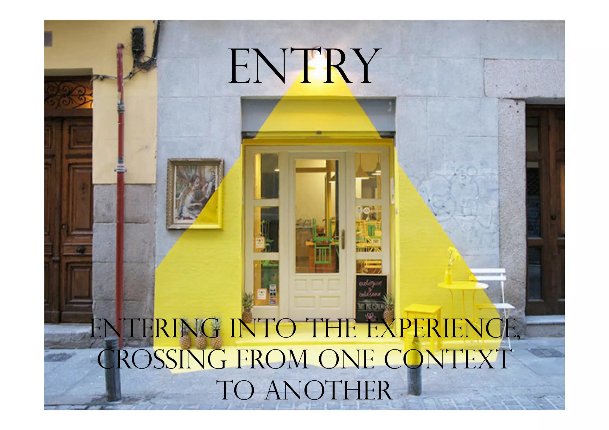 Entry
Entering into the experience,
crossing from one context
to another
 