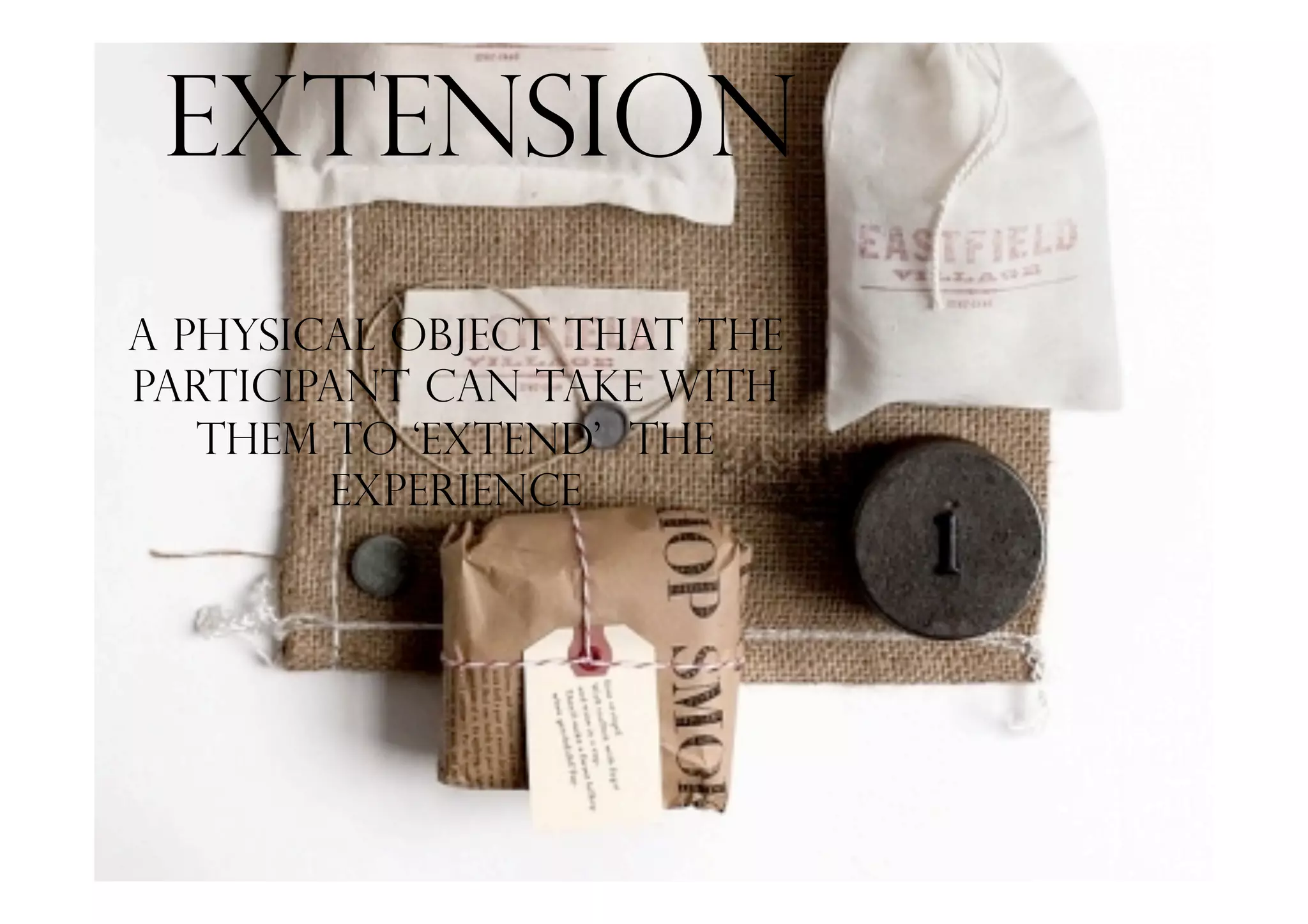 Extension
A physical object that the
participant can take with
them to ‘extend’ the
experience
 