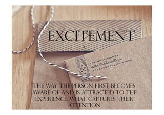 Excitement

The way the person first becomes
aware of and is attracted to the
experience. What captures their
attention
 