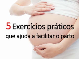 5Exercícios práticos
que ajuda a facilitar o parto
 