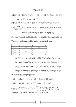 9
ΥΠΟΔΕΙΞΕΙΣ
α ) g(f (x)) = |συνx| ⇔ √1 − f2(x) = |συνx| ⇔ 1-f2(x) = συν2x⇔
1- συν2x = f2(x) ⇔ ημ2x = f2(x)
β ) f (x) = 0 ⇔f2(x) = 0 ⇔ ημ2x = 0 ⇔ ημx = 0 ⇔ ημx = ημ0⇔
x = {
2𝜅𝜋
2𝜅𝜋 + 𝜋
, 𝜅 ∈ 𝛧 ⇔x= λπ , λ∈ Ζ , άρα x1 = -π , x2 = 0 , x3 = π
Είναι : ημ2x = f2(x) ⇔ |f (x)| = |ημx| (1)
Στα διαστήματα (-π , 0) , (0 , π) η συνεχής f (x) διατηρεί πρόσημο.
Τα πιθανά πρόσημα της f (x) φαίνονταιστον πίνακα :
-π 0 π
f (x) + +
f (x) - -
f (x) + -
f (x) - +
Αν f (x) > 0 για κάθε x∈ (−π, 0) ∪ (0,π) , τότε f(x) = |ημx|
Αν f (x) < 0 για κάθε x∈ (−π, 0) ∪ (0,π) , τότε f(x) = - |ημx|
Αν f (x) > 0 στο (-π,0) και f (x) < 0 στο (0,π) τότε f(x) =-ημx
Αν f (x) < 0 στο (-π,0) και f (x) > 0 στο (0,π) τότε f(x) = ημx
Οι πιθανές συναρτήσεις είναι :
f (x) = |ημx| , x ∈ [−π,π] , f (x) = - |ημx| , x ∈ [−π, π] ,
f (x) = - ημx , x ∈ [−π, π] , f (x) = ημx , x ∈ [−π, π] ,
γ ) h(x) =
f (x)+|f (x)|
2
=
ημx+|ημx|
2
={
2ημx
2
, x ∈ [0, π]
0 ,x ∈ [−π, 0)
={
ημx, x ∈ [0, π]
0 , x ∈ [−π,0)
,
η γραφικήτης παράστασηφαίνεται παρακάτω:
 
