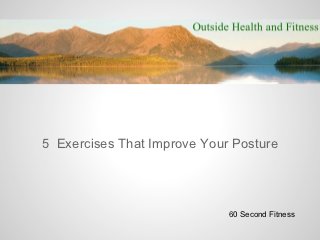 5 Exercises That Improve Your Posture




                             60 Second Fitness
 