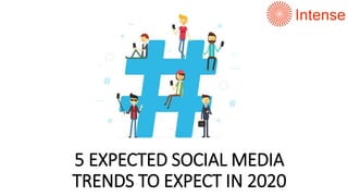5 EXPECTED SOCIAL MEDIA
TRENDS TO EXPECT IN 2020
 