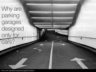 Why are
parking
garages
designed
only for
cars?



Photo credit: http://ﬂickr.com/photos/virgilpix/274163010/
 