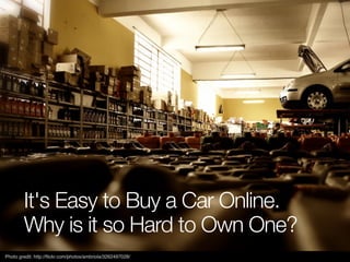 It's Easy to Buy a Car Online.
        Why is it so Hard to Own One?
Photo gredit: http://ﬂickr.com/photos/ambriola/326249...
