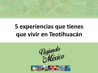 5 experiencias que tienes
que vivir en Teotihuacán
 