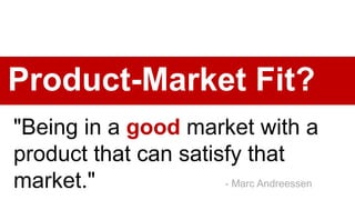“Satisfying a market…that
satisfies you."
Product-Market Fit
- Justin Wilcox
 