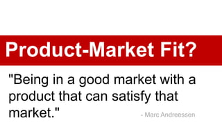 "Being in a good market with a
product that can satisfy that
market."
Product-Market Fit?
- Marc Andreessen
 