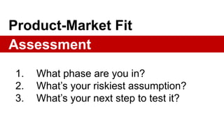 Takeaways
1. What phase are you in?
2. What’s your riskiest assumption?
3. What’s your next step to test it?
 