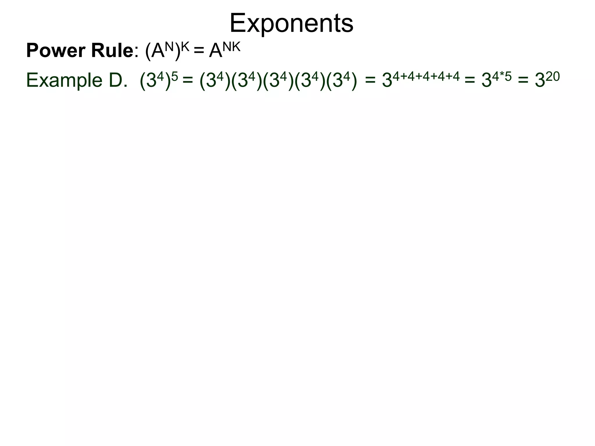 Power Rule: (AN)K = ANK
Example D. (34)5 = (34)(34)(34)(34)(34) = 34+4+4+4+4 = 34*5 = 320
Exponents
 