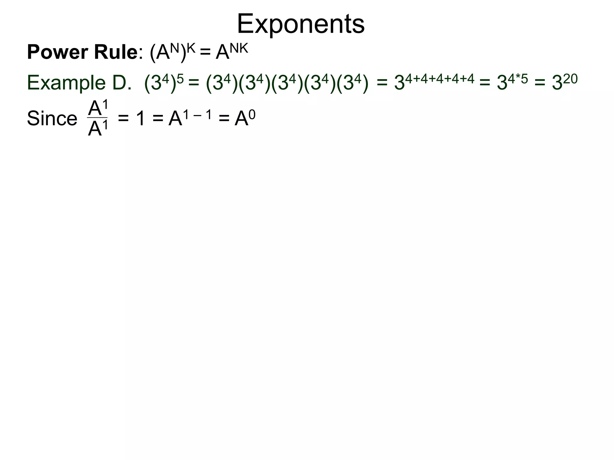 Power Rule: (AN)K = ANK
Example D. (34)5 = (34)(34)(34)(34)(34) = 34+4+4+4+4 = 34*5 = 320
Exponents
Since = 1 = A1 – 1 = A0A1
A1
 