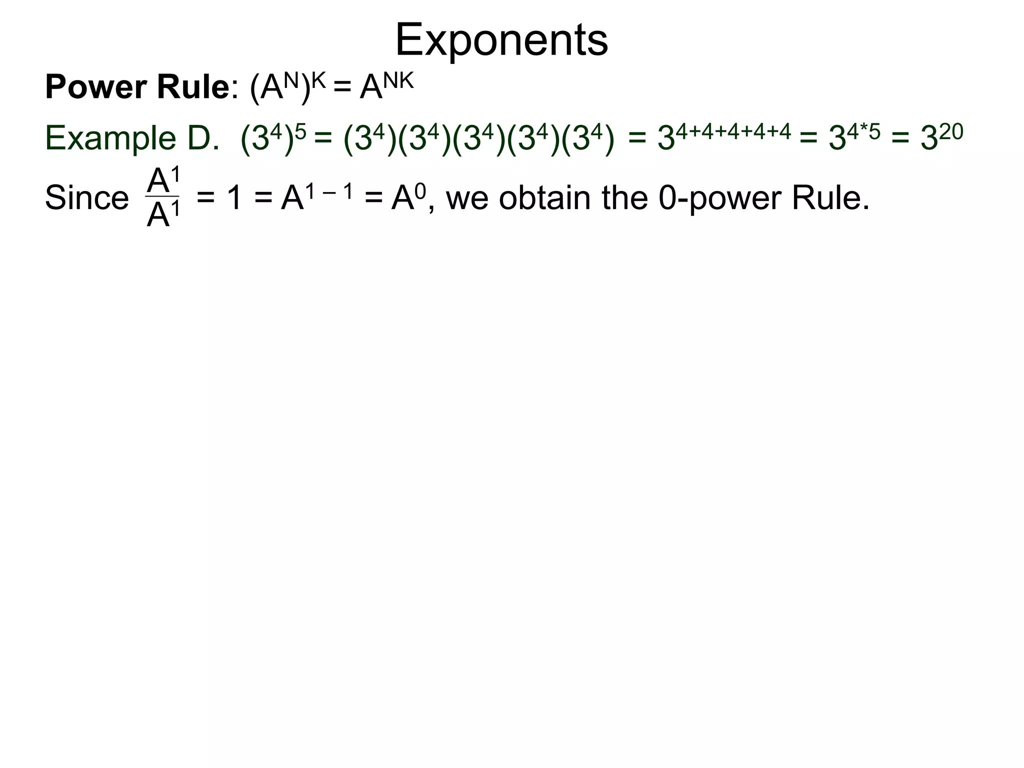 Power Rule: (AN)K = ANK
Example D. (34)5 = (34)(34)(34)(34)(34) = 34+4+4+4+4 = 34*5 = 320
Exponents
Since = 1 = A1 – 1 = A0, we obtain the 0-power Rule.A1
A1
 