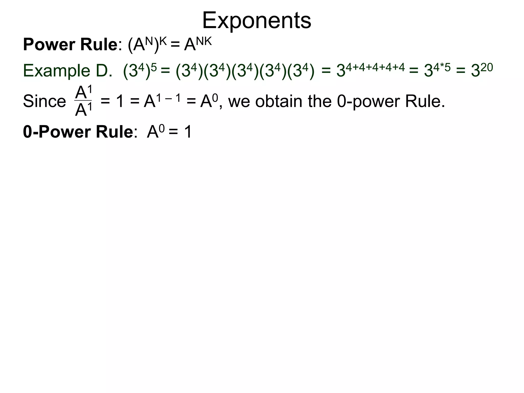 Power Rule: (AN)K = ANK
Example D. (34)5 = (34)(34)(34)(34)(34) = 34+4+4+4+4 = 34*5 = 320
Exponents
Since = 1 = A1 – 1 = A0, we obtain the 0-power Rule.A1
A1
0-Power Rule: A0 = 1
 