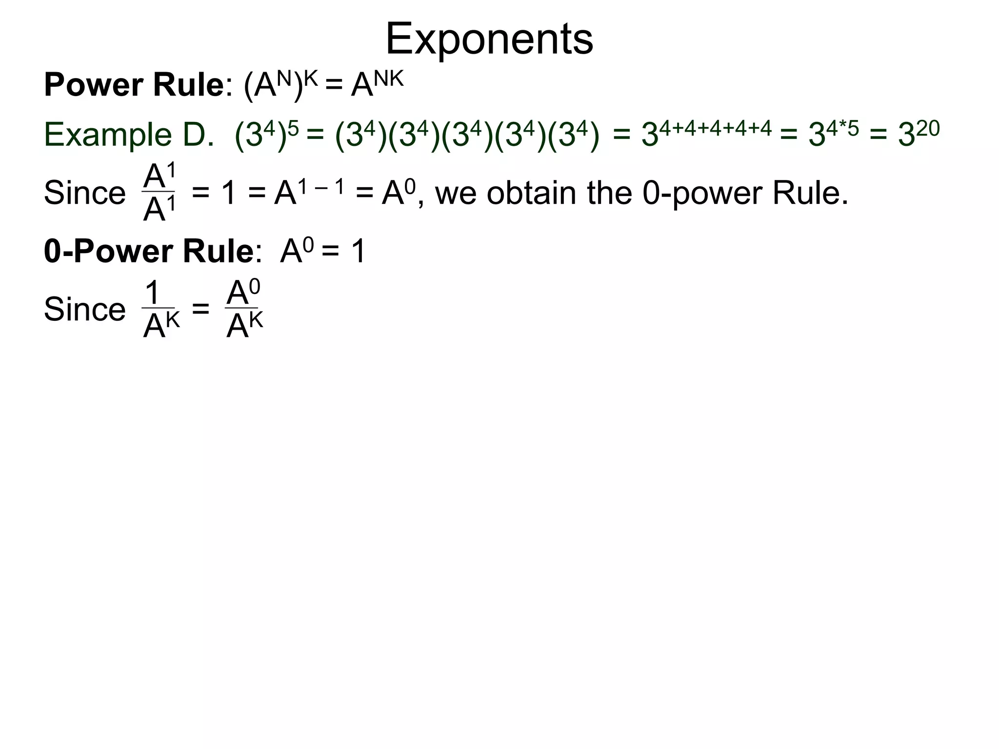 Power Rule: (AN)K = ANK
Example D. (34)5 = (34)(34)(34)(34)(34) = 34+4+4+4+4 = 34*5 = 320
Exponents
Since = 1 = A1 – 1 = A0, we obtain the 0-power Rule.A1
A1
0-Power Rule: A0 = 1
Since =
1
AK
A0
AK
 