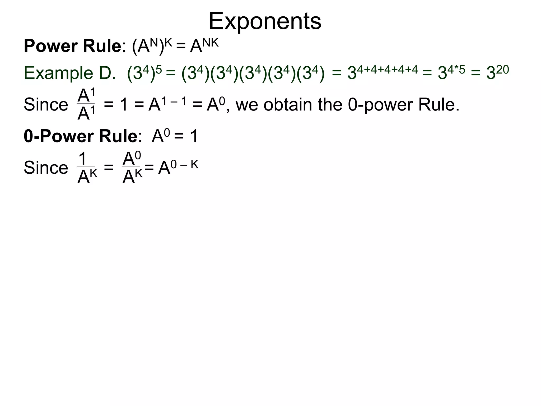 Power Rule: (AN)K = ANK
Example D. (34)5 = (34)(34)(34)(34)(34) = 34+4+4+4+4 = 34*5 = 320
Exponents
Since = 1 = A1 – 1 = A0, we obtain the 0-power Rule.A1
A1
0-Power Rule: A0 = 1
Since = = A0 – K1
AK
A0
AK
 