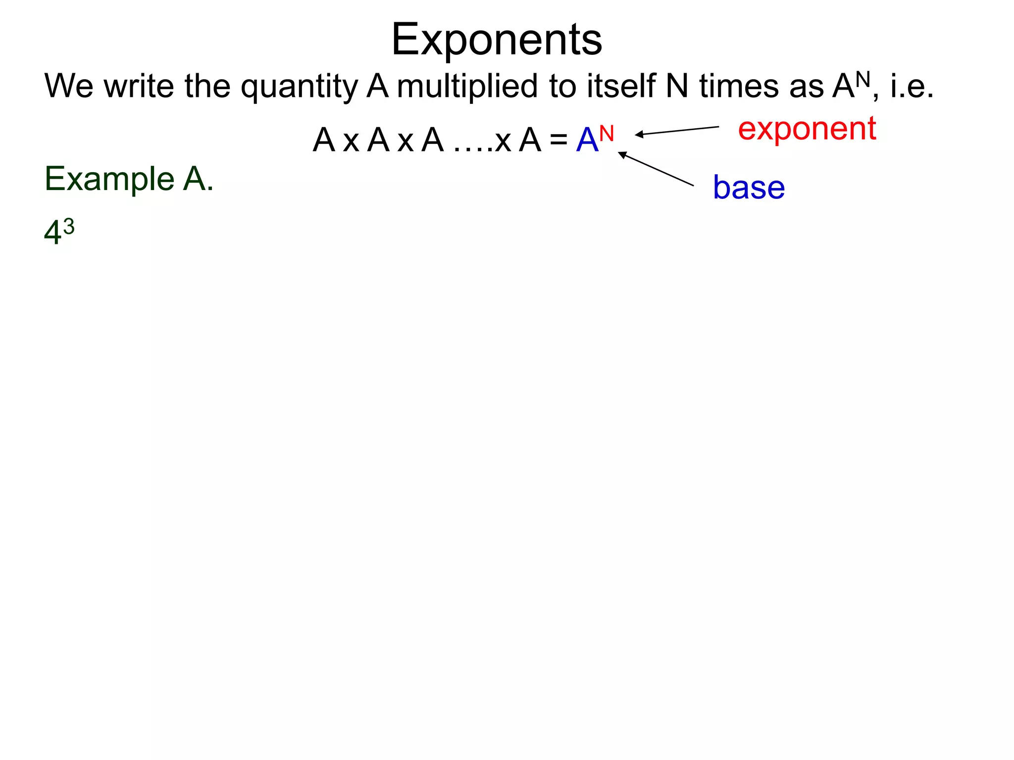 Example A.
43
base
exponent
Exponents
We write the quantity A multiplied to itself N times as AN, i.e.
A x A x A ….x A = AN
 