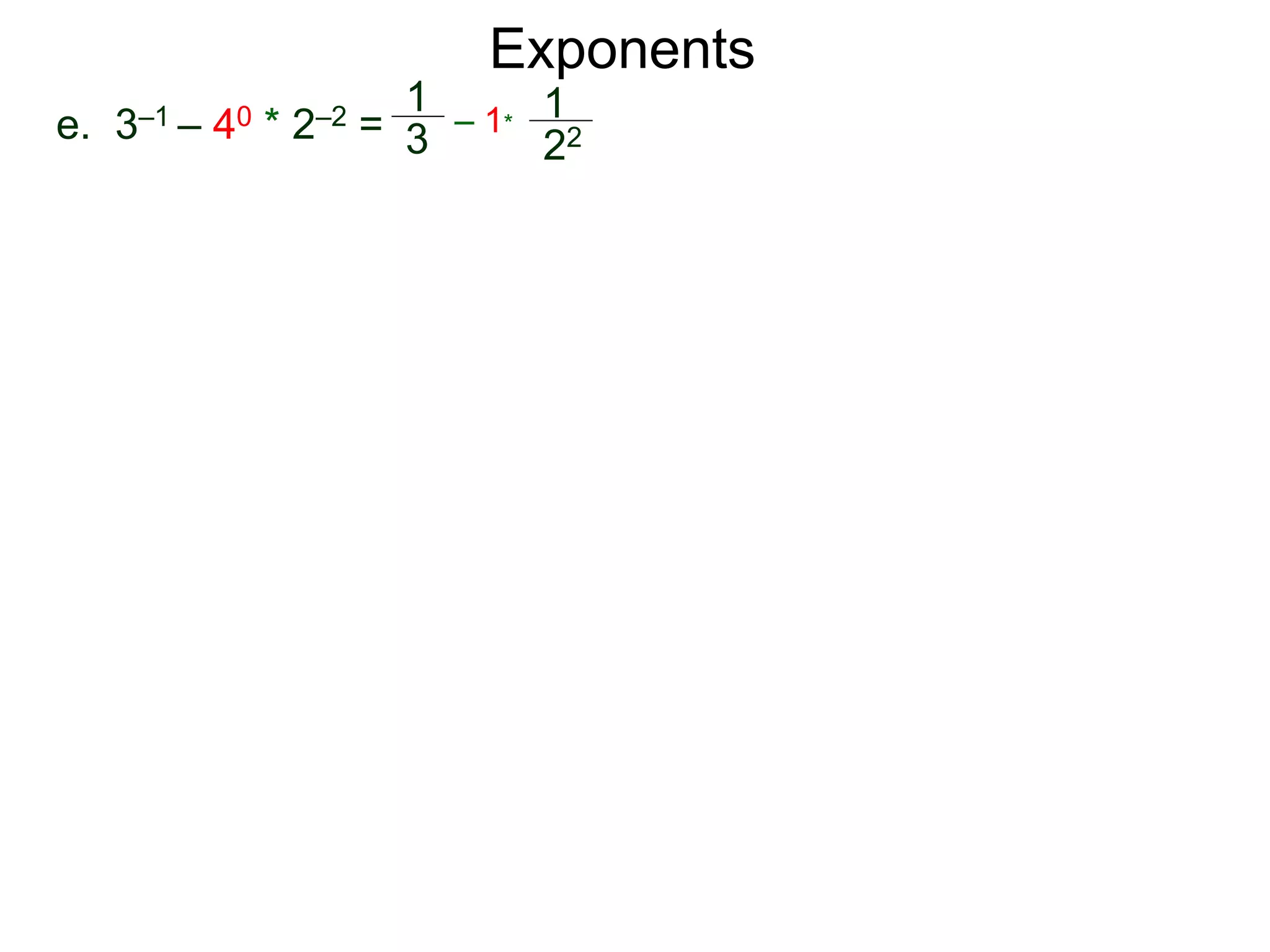 e. 3–1 – 40 * 2–2 =
1
3
– 1*
1
22
Exponents
 