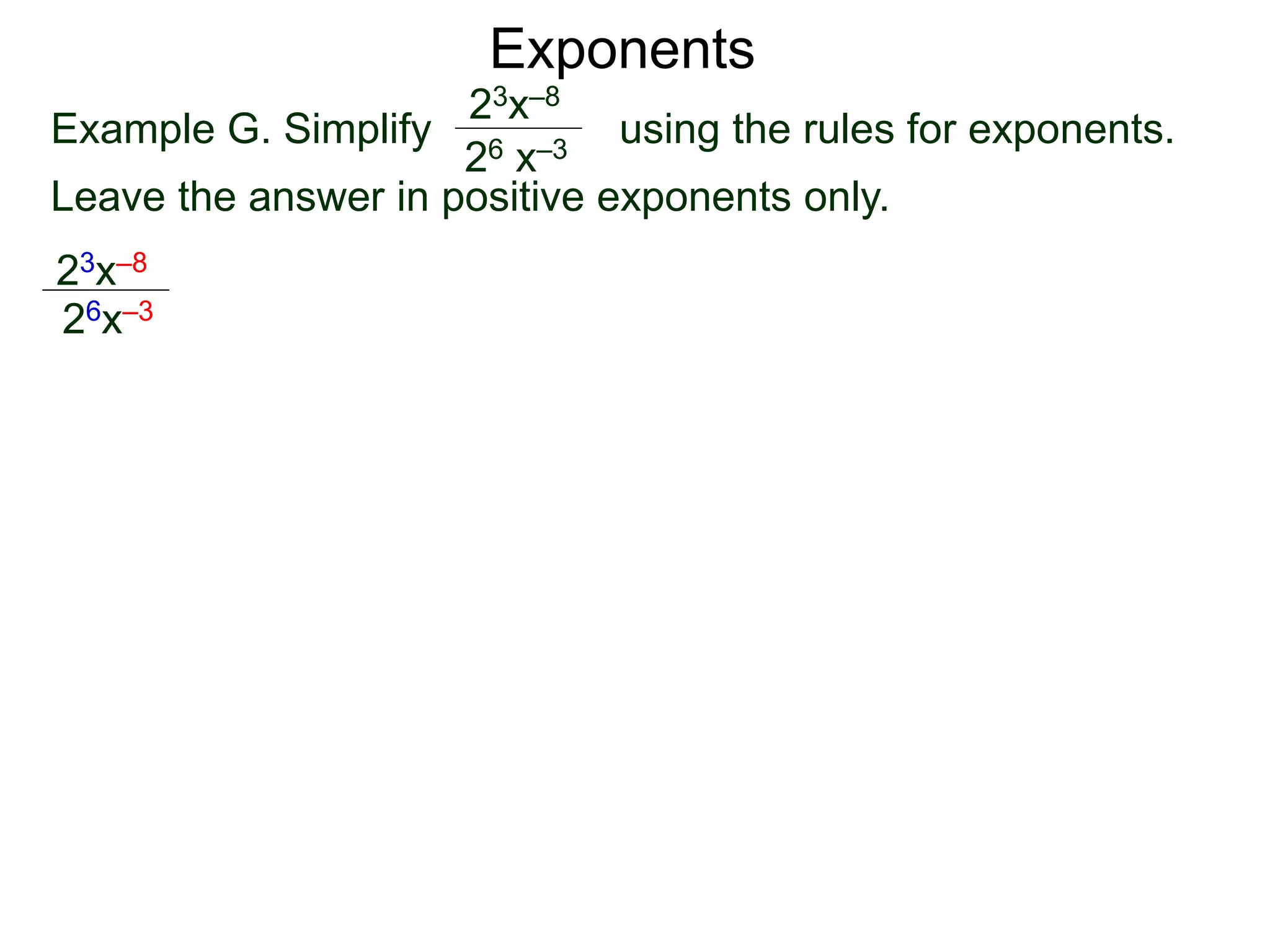 Exponents
Example G. Simplify using the rules for exponents.
Leave the answer in positive exponents only.
23x–8
26 x–3
23x–8
26x–3
 