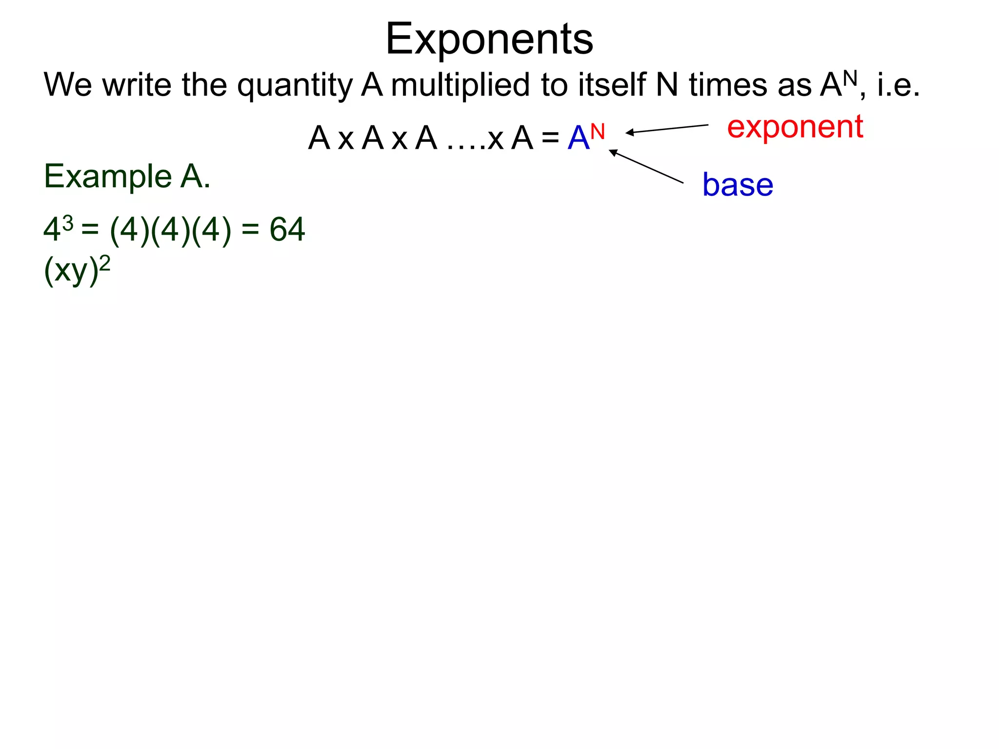 Example A.
43 = (4)(4)(4) = 64
(xy)2
base
exponent
Exponents
We write the quantity A multiplied to itself N times as AN, i.e.
A x A x A ….x A = AN
 