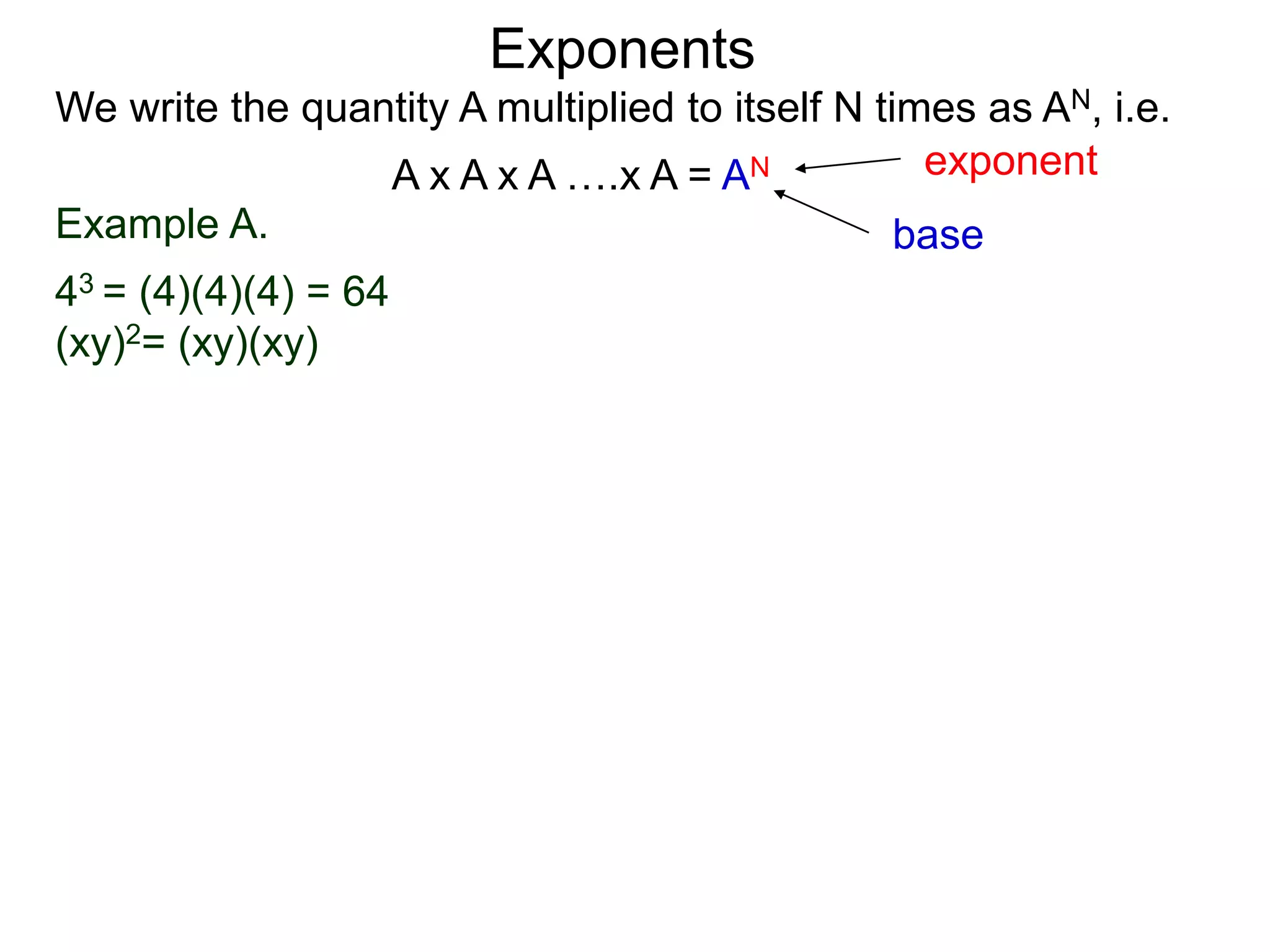 Example A.
43 = (4)(4)(4) = 64
(xy)2= (xy)(xy)
base
exponent
Exponents
We write the quantity A multiplied to itself N times as AN, i.e.
A x A x A ….x A = AN
 