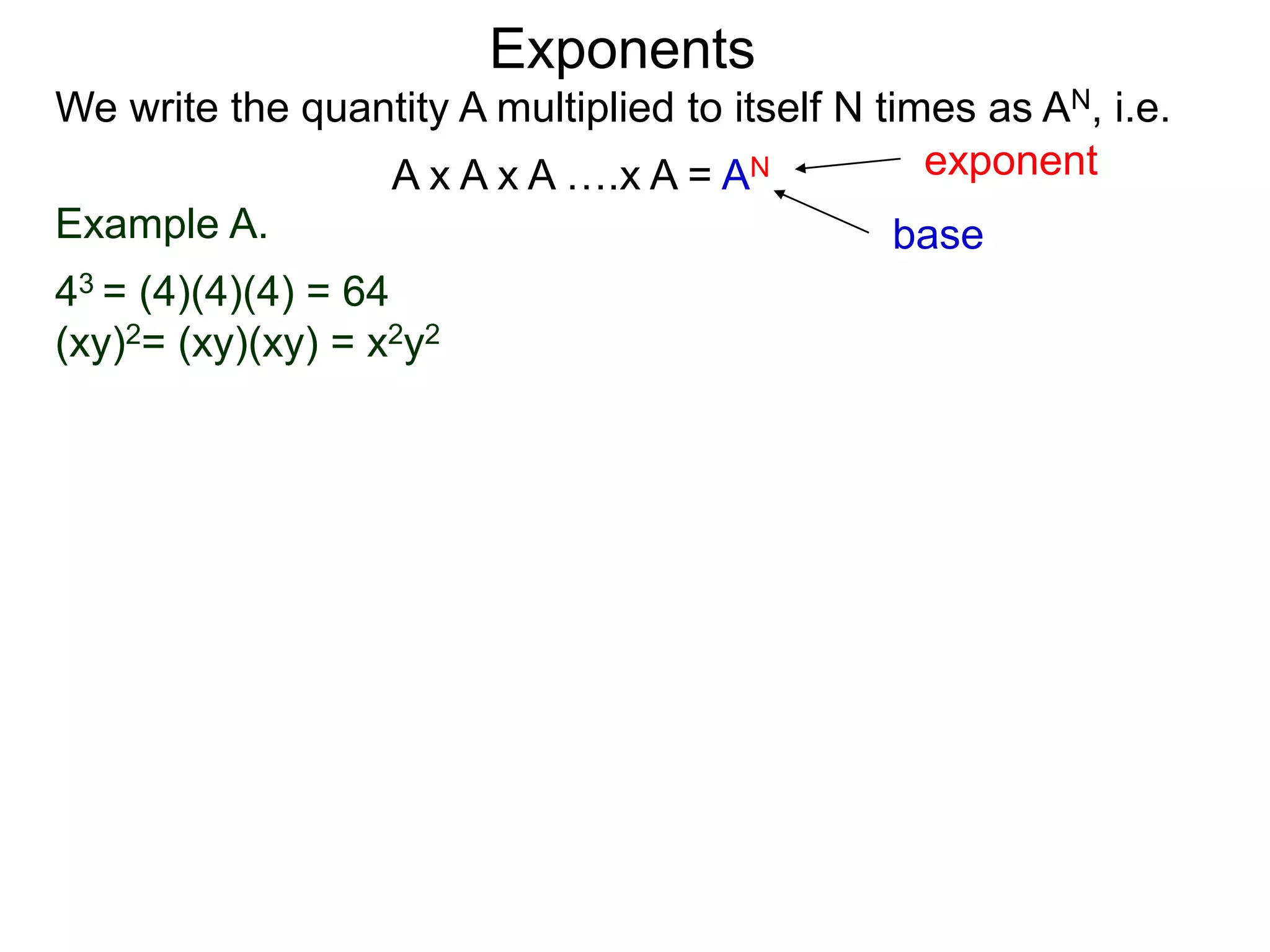Example A.
43 = (4)(4)(4) = 64
(xy)2= (xy)(xy) = x2y2
base
exponent
Exponents
We write the quantity A multiplied to itself N times as AN, i.e.
A x A x A ….x A = AN
 