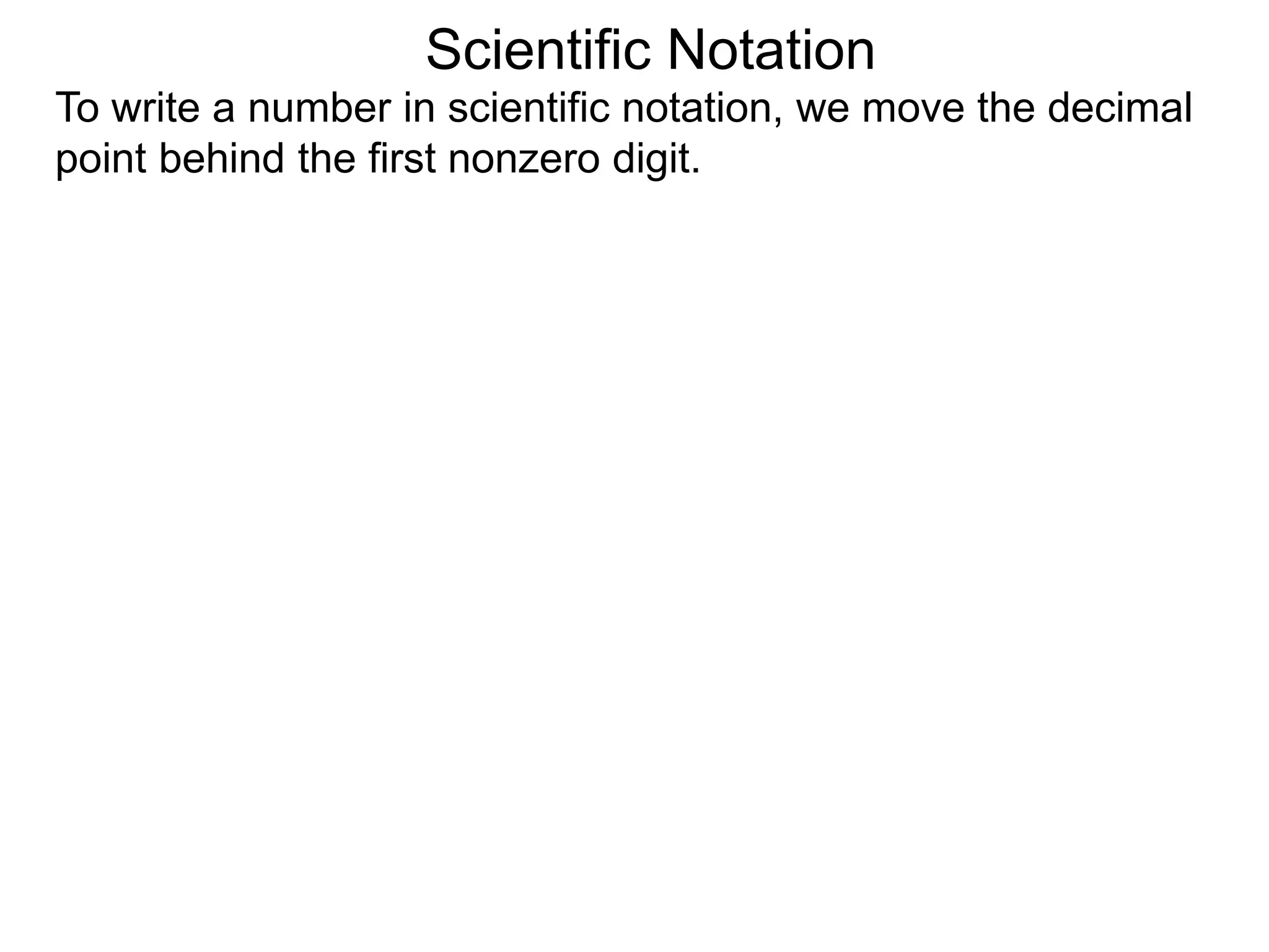 Scientific Notation
To write a number in scientific notation, we move the decimal
point behind the first nonzero digit.
 