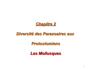 1
Chapitre 2Chapitre 2
Diversité des Parazoaires auxDiversité des Parazoaires aux
ProtostomiensProtostomiens
Les MollusquesLes Mollusques
 