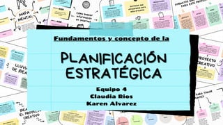 PLANIFICACIÓN
PLANIFICACIÓN
ESTRATÉGICA
ESTRATÉGICA
Fundamentos y concepto de la
Equipo 4
Claudia Rios
Karen Alvarez
 