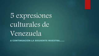 5 expresiones
culturales de
Venezuela
A CONTINUACIÓN LA SIGUIENTE MUESTRA…….
 
