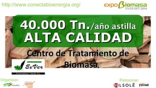 http://www.conectabioenergia.org/ 
Organizan 
Centro de Tratamiento de 
Biomasa 
40.000 Tn./año astilla 
ALTA CALIDAD 
 