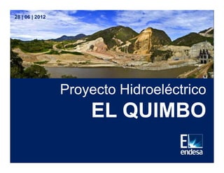 28 | 06 | 2012




                 Proyecto Hidroeléctrico
                     EL QUIMBO
 