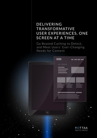 DELIVERING
TRANSFORMATIVE
USER EXPERIENCES, ONE
SCREEN AT A TIME
Go Beyond Caching to Detect,
and Meet Users’ Ever-Changing
Needs for Content
Y O T TAA
WHITE PAPER
 