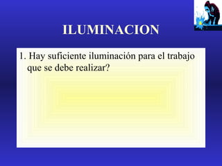 ILUMINACION
1. Hay suficiente iluminación para el trabajo
que se debe realizar?

 