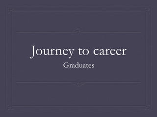 Journey to career
Graduates
 