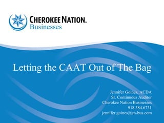 Jennifer Goines, ACDA
Sr. Continuous Auditor
Cherokee Nation Businesses
918.384.6731
jennifer.goines@cn-bus.com
Letting the CAAT Out of The Bag
 