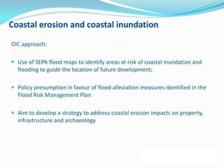 Coastal erosion and coastal inundation
OIC approach:
 Use of SEPA flood maps to identify areas at risk of coastal inundat...