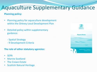 Aquaculture Supplementary Guidance
Planning policy:
• Planning policy for aquaculture development
within the Orkney Local ...