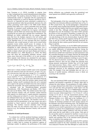 Luis A. Caballero, Zachary M. Easton, Brian K. Richards, Tammo S. Steenhuis
12
from Tesemma et al. (2010) (available in preprint form
at http://soilandwater.bee.cornell.edu/publications/zelalemblue-
nile-2012.pdf). The model as shown by Walter et al. (2002) is
mathematically similar to Topmodel with the exponential de-
creasing conductivity as used by Buytaert and Beven (2011).
However, in Topmodel the entire watershed is underlain by a
regional groundwater table that periodically intersects the soils
surface generating runoff while in the SWB model shallow
perched water tables over a slowly permeable layer govern the
formation of saturated runoff producing areas. In the SWB
model the landscape is divided into two regions: well-drained
hillslopes, and the flatter near stream areas that become saturat-
ed during the wet season due to upslope flow contributions. The
hillslopes are further subdivided into two groups: degraded
areas that have the hardpan exposed at the soil surface, and
highly permeable soils above a restrictive layer at some depth.
In the degraded areas (or rock outcrops) that have restricted
infiltration, only a small amount of water can be stored before
saturation excess surface runoff occurs. In contrast, on the
highly permeable portion of the hillslopes, most of the water is
transported as rapid subsurface flow (i.e., interflow over a
restrictive layer) or as base flow that percolates from the soil
profile to deeper subsoil and rock layers (Šanda and Císlerová,
2009, Steenhuis et al., 2009, Bayabil et al., 2010). The flatter
areas that drain the surrounding hillslopes become runoff
source areas when part of the profile is at or near saturation.
Three separate water balances are calculated for each region.
The water balance for the each of the three areas can be written
as:
S s(t) = S s(t ! "t) + P ! Ea ! R ! Perc#$ %&"t, (1)
where Ss(t) is volume of plant available water in the soil profile
above the restrictive layer per unit area (L), at time t (T), Ss(t–
Δt) is the previous time step water storage (L), P is rainfall (L
T-1
), Ea is actual evapotranspiration (L T-1
), R is saturation
excess runoff (L T-1
), Perc is percolation to the subsoil (L T-1
)
and Δt is the time step (1 day in our case). Percolation from the
infiltration zone occurs when the moisture inputs exceed field
capacity. Surface runoff is produced when the soil is saturated
and is equal to the amount of rainfall minus the water needed to
saturate the soil profile. The actual evaporation from the soil, Ea
is calculated with the Thornthwaite-Mather procedure
(Thornthwaite, 1948; Thornthwaite and Mather, 1955; Steen-
huis and van der Molen, 1986). The method assume that evapo-
ration decreases linearly with soil moisture content between
field capacity (at which point Ea equals potential evaporation)
and the wilting point (at which Ea is zero). Once precipitation
has infiltrated below the root zone there are two reservoirs, one
for baseflow and one for interflow. The baseflow reservoir is
associated with the groundwater in the near stream area and is
simulated as linear reservoir with exponentially decreasing
discharge. The interflow reservoir simulates water flowing
down the slope over the restrictive layer and is a zero order
reservoir (e.g., the discharge decreases linearly with reservoir
volume).
Evaluation of model performance
To evaluate how well the predicted discharge matched ob-
served values, we used the Nash-Sutcliffe model efficiency
coefficient (E) or goodness-of-fit index (Nash-Sutcliffe, 1970),
which is widely used to evaluate the predictive capacity of
hydrologic models. In addition, the performance of the model
during calibration was evaluated using the normalized root
mean squared error (RMSE) and regression coefficient, R2
.
RESULTS
The hydrographs of the four watersheds in the La Tigra Na-
tional Park were distinctly different (solid black lines in Fig. 2).
In WS1 (cloud forest, Fig. 2a) the hydrograph is characterized
by an initially steep receding limb (October–December) becom-
ing more and more shallow until the next rainfall season begins,
usually in late May. Although smallest WS2 has streamflow
throughout the year, the discharge is less than in WS1 and thus
the portion of rain converted to streamflow is smaller (Fig. 2b).
In the two watersheds WS3 (Fig. 2c) and WS4 (Fig. 2d), there
was only discharge in the wet, monsoon phase. In general, WS1
and WS2 have similar runoff responses during the wet season
(Figs 2a and 2b). In WS3 and WS4, discharge drastically de-
clines during the short rainless period between the wet seasons
(Figs 2c and 2d).
In the following sections, we use the SWB model parameters
to investigate hydrological processes and how these parameters
can explain differences in hydrological behavior among the
four watersheds. The SWB model is a mathematical relation-
ship between rainfall and evaporation (as input parameters) and
the watershed discharge (as an output). Because the hydrograph
is the output signal that integrates all processes that occur in the
watershed, it is unlikely parameters resulting in a poor fit repre-
sent the physical processes occurring in the watershed. This
approach, however, does not give insight into selecting from
among potential mechanisms whether they all fit the model
with equal precision. Hence, when a good fit is obtained be-
tween observed and predicted outflow, we can assume that the
hydrologic processes in the underlying model structure are
valid. For example if the total discharge does not vary as a
function of rainfall intensity, infiltration excess is likely not
occurring in the watershed.
Model fitting
The semi-distributed SWB model applied here used the pre-
cipitation and potential evaporation as climatic input data to
estimate the water balance. For precipitation (P), daily arithme-
tic averages obtained from either three or four digital rain gages
were used and thus daily precipitation model inputs were the
same for all catchments (Fig. S3 in Supplementary material).
Potential evaporation (PE) data from a nearby (20 km) weather
station was used, which ranged from 1.3 to 5.6 mm d-1
, with an
average of 3.6 mm d-1
over the measurement period a value
quite similar to the 3.5 mm d-1
used in monsoonal climate of
Ethiopia (Collick, et al., 2009) and in the Caribbean (2.1–3.7
mm d-1
, Charlier et al., 2008). Other parameters needed to
simulate the discharge included soil water storage capacity for
the hillslopes and runoff contributing areas. The saturated areas
were designated as those areas at the foot of the hills where
saturation excess runoff is generated as well as areas of exposed
bedrock (see picture S4 in Supplementary material). Saturation
excess runoff in these highly conductive soils does not neces-
sarily mean that the water table is at the surface. Only part of
the soil profile needs be saturated for interflow to occur (Lyon
et al., 2006). The hillslopes act as sources of the recharge to the
aquifer and contribute flow to the saturated runoff generating
areas via interflow from upslope areas.
We initially planned to calibrate the model for WS1 and then
validated the model for the other watersheds, but once the data
were analyzed it became clear that although we could close the
 