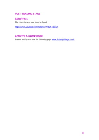 POST- READING STAGE
ACTIVITY: 1
The video that was used it can be found:
https://www.youtube.com/watch?v=Vi5yhTl5GkA
ACTIVITY 2- HOMEWORK
For this activity was used the following page: www.ActivityVillage.co.uk
20
 