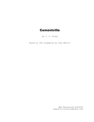 Cementville
by J. C. Young
Based on the stageplay by Jane Martin
WGA Registered #I24454
cementville.movie@yahoo.com
 