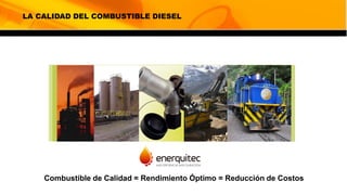 LA CALIDAD DEL COMBUSTIBLE DIESEL
Combustible de Calidad = Rendimiento Óptimo = Reducción de Costos
 