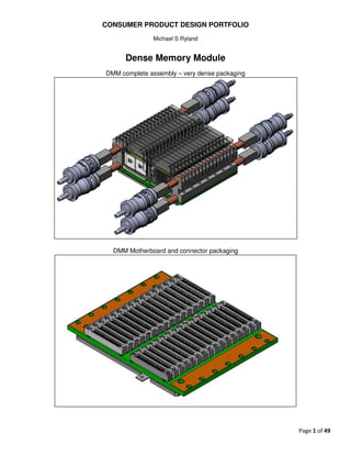 CONSUMER PRODUCT DESIGN PORTFOLIO
Michael S Ryland
Page 1 of 49
Dense Memory Module
DMM complete assembly – very dense packaging
DMM Motherboard and connector packaging
 