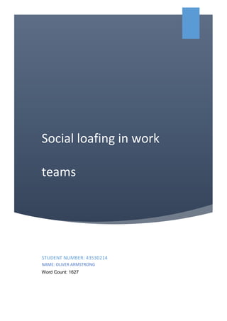 Social loafing in work
teams
STUDENT NUMBER: 43530214
NAME: OLIVER ARMSTRONG
Word Count: 1627
 