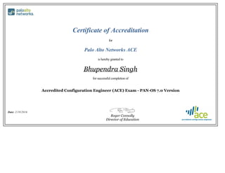 Certificate of Accreditation
for
Palo Alto Networks ACE
is hereby granted to
Bhupendra Singh
for successful completion of
Accredited Configuration Engineer (ACE) Exam - PAN-OS 7.0 Version
Date: 2/19/2016
Roger Connolly
Director of Education
 