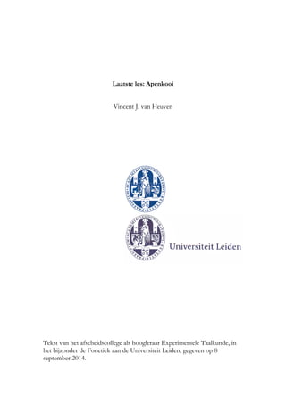 Laatste les: Apenkooi
Vincent J. van Heuven
Tekst van het afscheidscollege als hoogleraar Experimentele Taalkunde, in
het bijzonder de Fonetiek aan de Universiteit Leiden, gegeven op 8
september 2014.
 