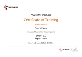PAUL EKMAN GROUP, LLC
Certificate of Training
is hereby granted to
Stacy Fawn
has successfully completed the training course
eMETT 3.0
Expert Level
Issued this Saturday, 06/06/2015 04:59am
 